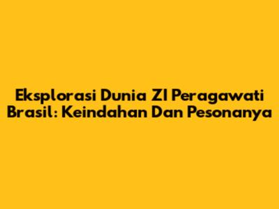 Eksplorasi Dunia ZI Peragawati Brasil: Keindahan Dan Pesonanya