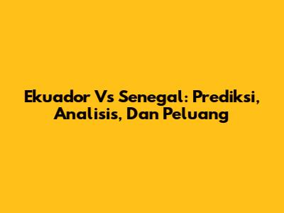 Ekuador Vs Senegal: Prediksi, Analisis, Dan Peluang