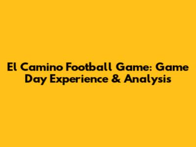 El Camino Football Game: Game Day Experience & Analysis