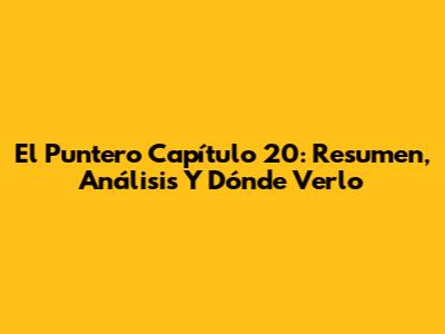 El Puntero Capítulo 20: Resumen, Análisis Y Dónde Verlo