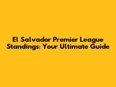 El Salvador Premier League Standings: Your Ultimate Guide