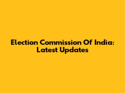 Election Commission Of India: Latest Updates