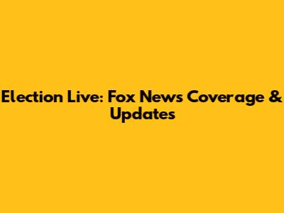 Election Live: Fox News Coverage & Updates