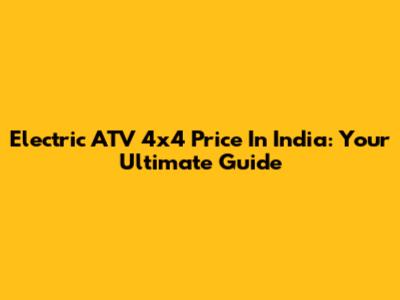 Electric ATV 4x4 Price In India: Your Ultimate Guide