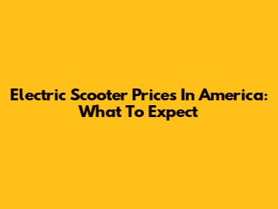 Electric Scooter Prices In America: What To Expect