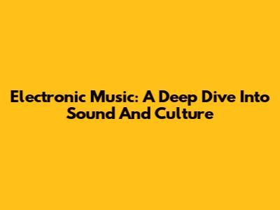 Electronic Music: A Deep Dive Into Sound And Culture