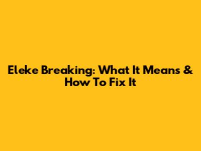 Eleke Breaking: What It Means & How To Fix It