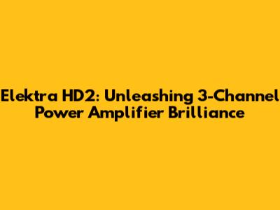 Elektra HD2: Unleashing 3-Channel Power Amplifier Brilliance