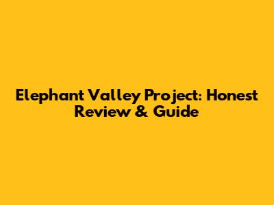 Elephant Valley Project: Honest Review & Guide