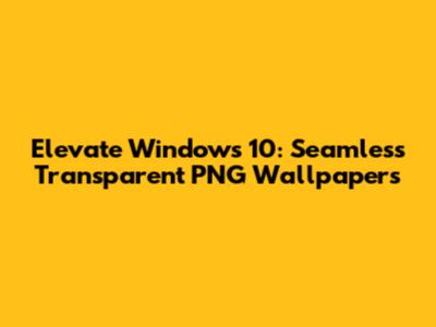 Elevate Windows 10: Seamless Transparent PNG Wallpapers