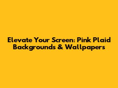 Elevate Your Screen: Pink Plaid Backgrounds & Wallpapers
