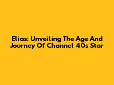 Elias: Unveiling The Age And Journey Of Channel 40's Star