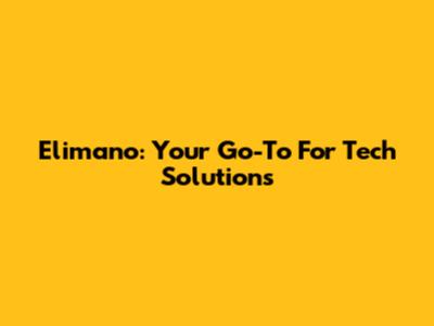 Elimano: Your Go-To For Tech Solutions