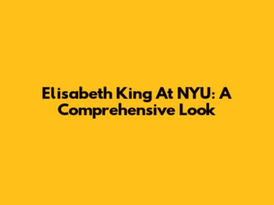 Elisabeth King At NYU: A Comprehensive Look