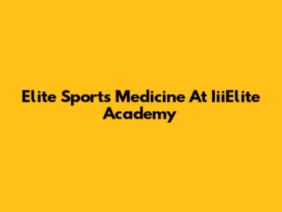 Elite Sports Medicine At IiiElite Academy