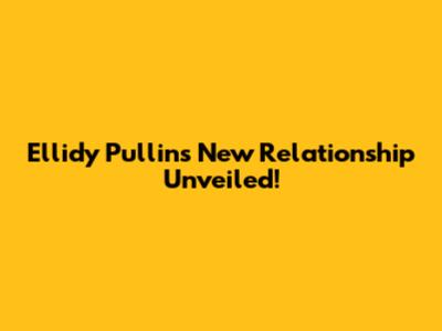 Ellidy Pullin's New Relationship Unveiled!