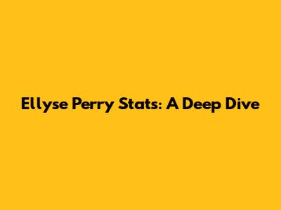 Ellyse Perry Stats: A Deep Dive