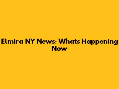 Elmira NY News: What's Happening Now