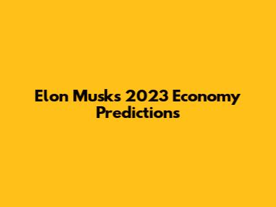 Elon Musk's 2023 Economy Predictions
