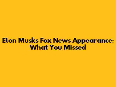 Elon Musk's Fox News Appearance: What You Missed