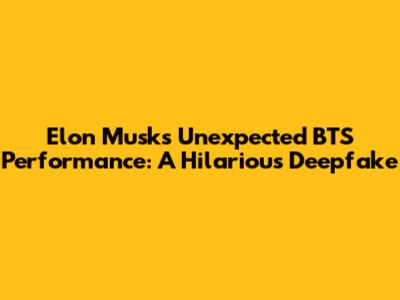 Elon Musk's Unexpected BTS Performance: A Hilarious Deepfake