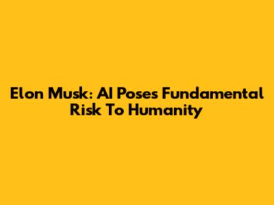 Elon Musk: AI Poses Fundamental Risk To Humanity