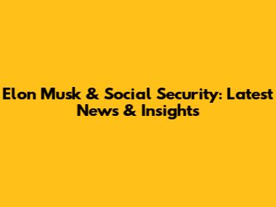 Elon Musk & Social Security: Latest News & Insights