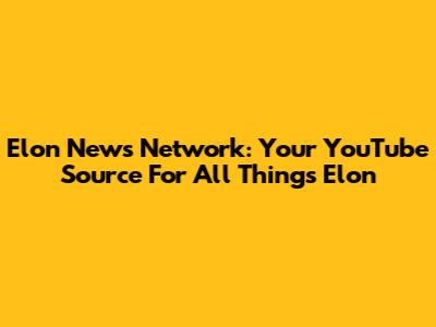 Elon News Network: Your YouTube Source For All Things Elon