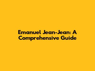 Emanuel Jean-Jean: A Comprehensive Guide