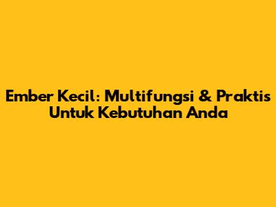 Ember Kecil: Multifungsi & Praktis Untuk Kebutuhan Anda