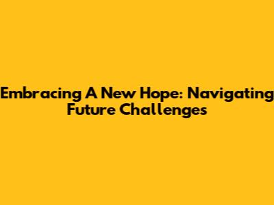Embracing A New Hope: Navigating Future Challenges