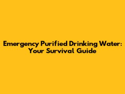 Emergency Purified Drinking Water: Your Survival Guide