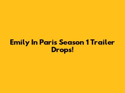 Emily In Paris Season 1 Trailer Drops!