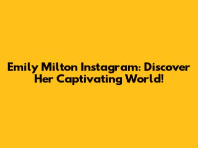 Emily Milton Instagram: Discover Her Captivating World!