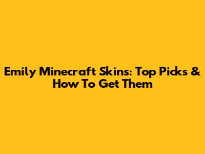 Emily Minecraft Skins: Top Picks & How To Get Them