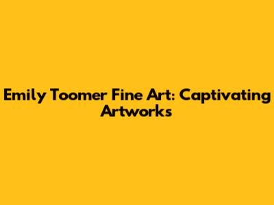Emily Toomer Fine Art: Captivating Artworks