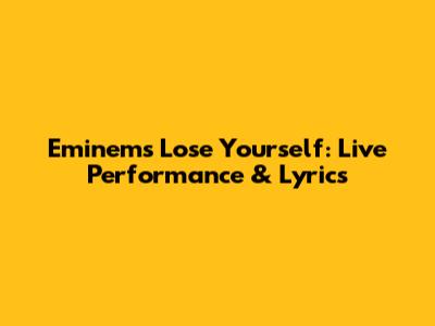 Eminem's Lose Yourself: Live Performance & Lyrics