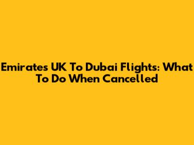 Emirates UK To Dubai Flights: What To Do When Cancelled