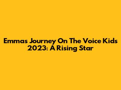Emma's Journey On The Voice Kids 2023: A Rising Star