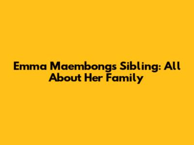 Emma Maembong's Sibling: All About Her Family