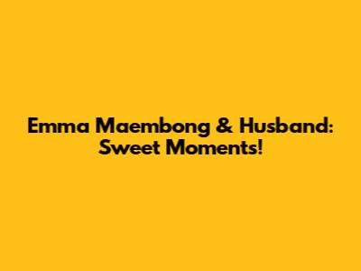 Emma Maembong & Husband: Sweet Moments!