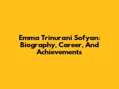 Emma Trinurani Sofyan: Biography, Career, And Achievements