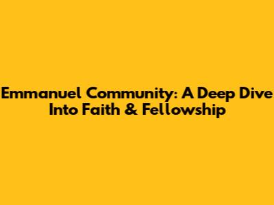 Emmanuel Community: A Deep Dive Into Faith & Fellowship