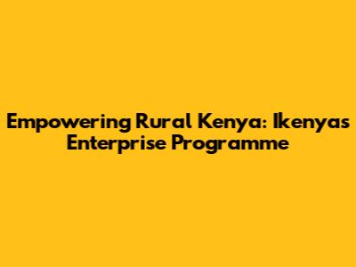 Empowering Rural Kenya: Ikenya's Enterprise Programme