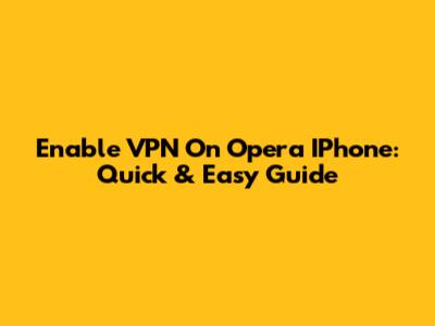Enable VPN On Opera IPhone: Quick & Easy Guide