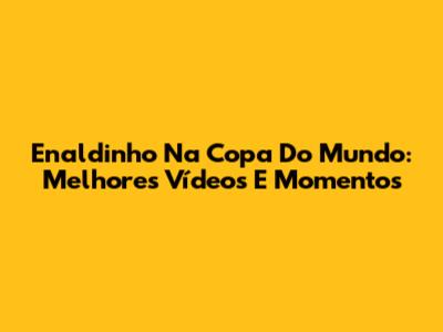 Enaldinho Na Copa Do Mundo: Melhores Vídeos E Momentos