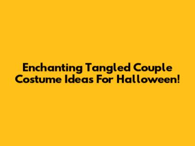 Enchanting Tangled Couple Costume Ideas For Halloween!