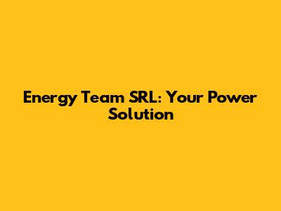 Energy Team SRL: Your Power Solution
