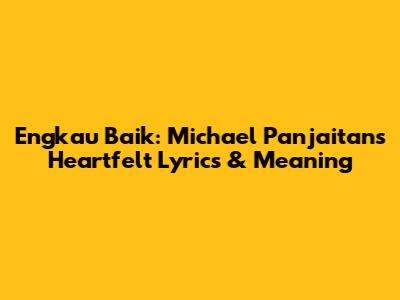 Engkau Baik: Michael Panjaitan's Heartfelt Lyrics & Meaning
