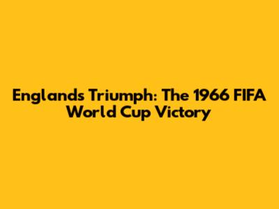 England's Triumph: The 1966 FIFA World Cup Victory